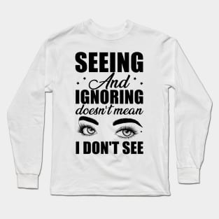 Seeing and ignoring doesn't mean i dont see Long Sleeve T-Shirt